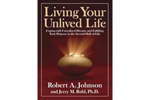 Living Your Unlived Life: Coping with Unrealized Dreams and Fulfilling Your Purpose in the Second Half of Life
