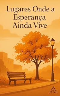 Livro Lugares Onde a Esperança Ainda Vive: Crônicas e Reflexões para Renascer e Acreditar no Amanhã (Coleção Arkan – Inspiração para o Agora)