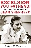 Excelsior, You Fathead!: The Art and Enigma of Jean Shepherd (Applause Books) by Eugene B. Bergmann