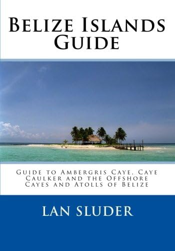 Belize Islands Guide: Guide to Ambergris Caye, Caye Caulker and the Offshore Cayes and Atolls of Belize