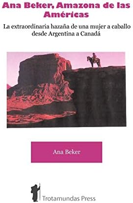Ana Beker, Amazona de Las Amricas - La Extraordinaria Hazaa de Una Mujer a Caballo Desde Argentina a Canad (Spanish Edition)