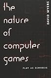 The Nature of Computer Games: Play as Semiosis (Digital Formations) by 
