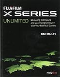 FUJIFILM X Series Unlimited: Mastering Techniques and Maximizing Creativity with Your FUJIFILM Camer