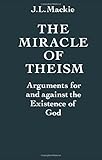 The Miracle of Theism: Arguments For and Against the Existence of God
