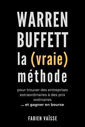 Warren Buffett, la (vraie) méthode, pour trouver des entreprises extraordinaires à des prix ordinaires: ... Et gagner en bourse (French Edition) by Fabien B. Vaïsse
