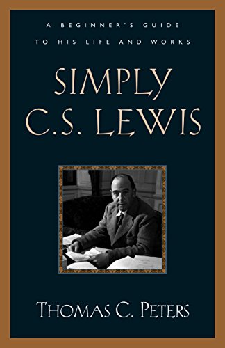 Simply C. S. Lewis: A Beginner's Guide to the Life and Works of C. S. Lewis by Thomas C. Peters