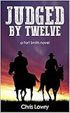 Judged by Twelve: a Fort Smith Western adventure series (Fort Smith series Book 1) by Chris Lowry