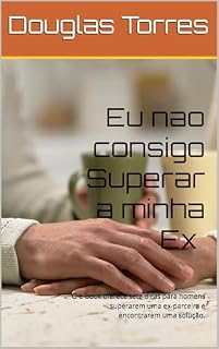 Livro Eu nao consigo Superar a minha Ex: O e-book oferece sete dicas para homens superarem uma ex-parceira e encontrarem uma solução.