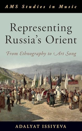 Representing Russia's Orient: From Ethnography to Art Song (AMS Studies in Music)