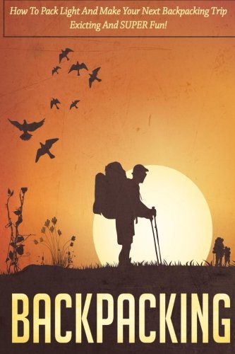 Backpacking: How To Pack Light And Make Your Next Backpacking Trip Exciting And SUPER Fun! (Backpacking for beginners, Happier Outdoors, Backpacking books, Backpacking Essentials, Camping)