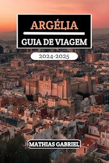 Livro ARGÉLIA GUIA DE VIAGEM 2024 - 2025: Explore diversas paisagens, rico patrimônio, e maravilhas culturais com dicas privilegiadas para uma aventura inesquecível no norte da África