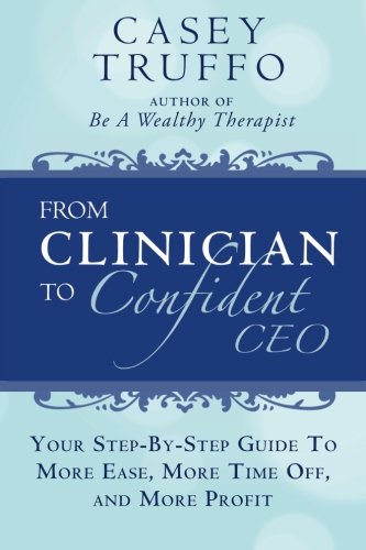 From Clinician To Confident CEO: Your Step-By-Step Guide to More Ease, More Time Off, and More Profit