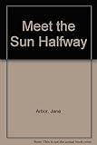 Front cover for the book Meet the Sun Halfway by Jane Arbor