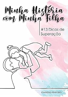 Livro Minha História com Minha filha em 13 Dicas de Superação: Como superamos dias difíceis/momentos de dificuldade