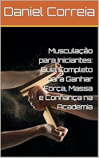 Livro Musculação para Iniciantes: Guia Completo para Ganhar Força, Massa e Confiança na Academia