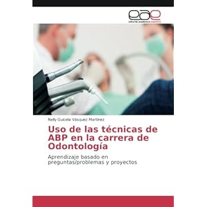 Uso de las técnicas de ABP en la carrera de Odontología: Aprendizaje basado en preguntas/problemas y proyectos (Spanish Edition)