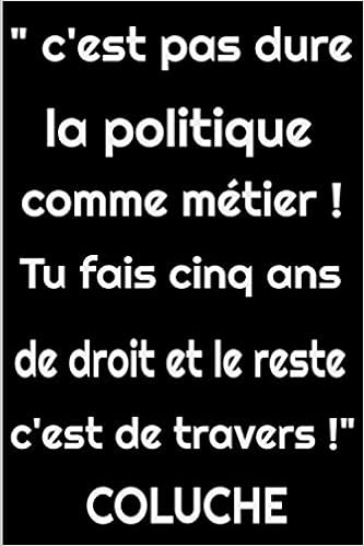 C Est Pas Dur La Politique Comme Metier Tu Fais Cinq Ans De Droit Et Tout Le Reste C Est De Travers Coluche Citation Carnet De Notes 0 Pages De