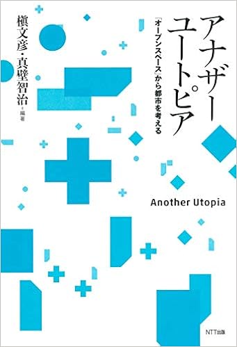 アナザーユートピア オープンスペース から都市を考える 槇文彦 真壁智治 青木淳 陣内秀信 広井良典 中島直人 塚本由晴 北山恒 平山洋介 水野祐 手塚貴晴 手塚由比 饗庭伸 福岡孝則 保井美樹 田中元子 泉山塁威 伊藤亜紗 藪前知子 本 通販
