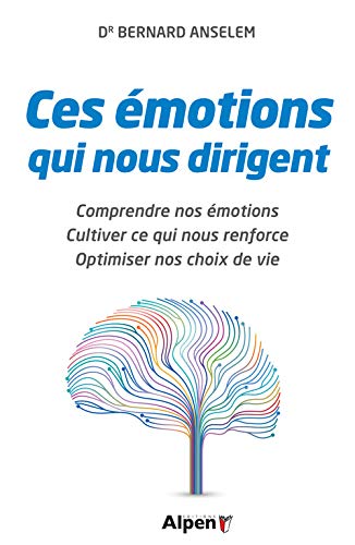 Ces émotions qui nous dirigent : Comprendre nos émotions, cultiver ce qui nous renforce, optimiser nos choix de vie by 