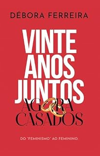 Livro 20 ANOS JUNTOS, AGORA CASADOS: Do “Feminismo” ao Feminino