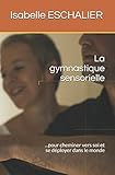 Image de La gymnastique sensorielle: ... pour cheminer vers soi et se déployer dans le monde (French Edition)