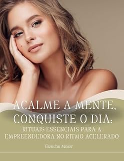 Livro Acalme a Mente, Conquiste o Dia: Rituais Essenciais para a Empreendedora no Ritmo Acelerado (Mente Consciente, Negócio Próspero: A Coleção da Empreendedora Plena)