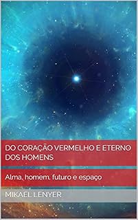 Livro DO CORAÇÃO VERMELHO E ETERNO DOS HOMENS: Alma, homem, futuro e espaço