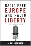 Radio Free Europe and Radio Liberty: The CIA Years and Beyond (Cold War International History Project)