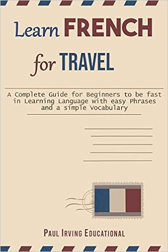 Learn French For Travel A Complete Guide For Beginners To Be Fast In Learning Language With Easy Phrases And A Simple Vocabulary Irving Educational Paul 9781707676965 Amazon Com Books