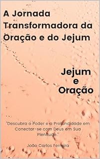 A Jornada Transformadora da Oração e do Jejum: Jejum e Oração