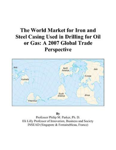 The World Market for Iron and Steel Casing Used in Drilling for Oil or Gas: A 2007 Global Trade Perspective