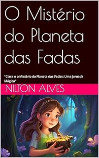 Livro O Mistério do Planeta das Fadas: Clara e o Mistério do Planeta das Fadas: Uma Jornada Mágica