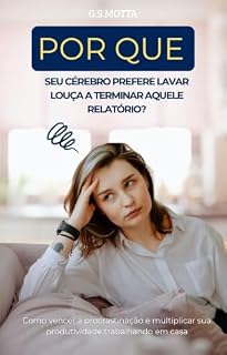 Livro Por que seu cérebro prefere lavar louça a terminar aquele relatório?: Como vencer a procrastinação e multiplicar sua produtividade trabalhando em casa.