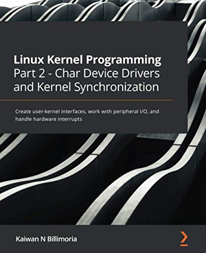 Linux Kernel Programming Part 2 - Char Device Drivers and Kernel Synchronization: Create user-kernel interfaces, work with peripheral I/O, and handle hardware interrupts cover