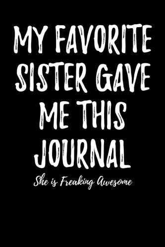 My Favorite Sister Gave Me This Journal - She is Freaking Awesome: Blank Lined Journal 6x9 - Funny Gift for Sister