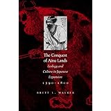The Conquest of Ainu Lands: Ecology and Culture in Japanese Expansion,1590-1800