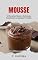 Livro Mousse: 20 Receitas Fáceis e Deliciosas Irresistíveis a Qualquer Paladar