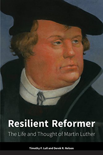 Resilient Reformer: The Life and Thought of Martin Luther by Timothy F. Lull