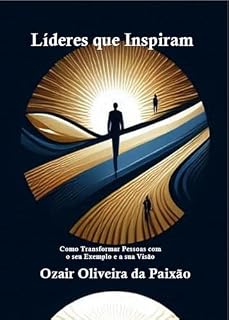 Livro LIDERES QUE INSPIRAM- COMO TRANSFORMAR PESSOAS COM O SEU EXEMPLO E A SUA VISÃO
