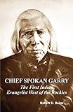 Chief Spokan Garry: The First American Indian Evangelist West of the Rockies by 