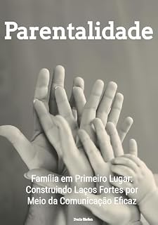 Livro Parentalidade: Família em Primeiro Lugar: Construindo Laços Fortes por Meio da Comunicação Eficaz