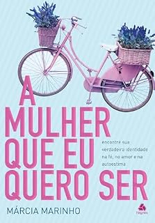 Livro A mulher que eu quero ser: Encontre sua verdadeira identidade na fé, no amor e na autoestima