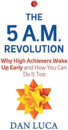 The 5 A.M. Revolution: Why High Achievers Wake Up Early and How You Can Do It Too