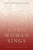 CORN WOMAN SINGS: A MEDICINE WOMAN'S DREAM MAP by