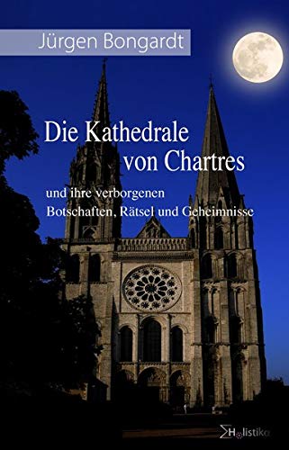 Die Kathedrale Von Chartres Verborgene Botschaften Ratsel Und Geheimnisse Bongardt Jurgen Amazon De Bucher