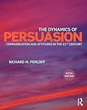 The Dynamics of Persuasion: Communication and Attitudes in the Twenty-First Century (Routledge Communication Series)