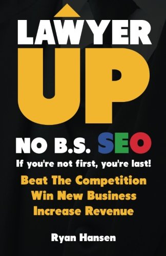 Lawyer UP! NO B.S. SEO: If You're Not First, You're Last! Beat The Competition, Win New Business, Increase Revenue