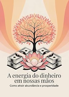 Livro A Energia do Dinheiro em Nossas Mãos: Como Atrair Abundância e Prosperidade