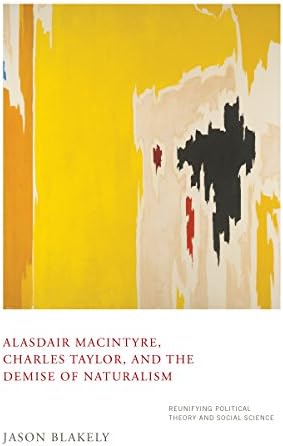 Alasdair MacIntyre, Charles Taylor, and the Demise of Naturalism: Reunifying Political Theory and Social Science