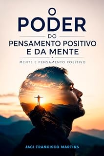Livro O Poder do Pensamento Positivo e Mente Humana: Transformando Desafios em Oportunidades através da Força Mental